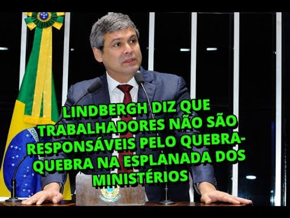 Lindbergh diz que trabalhadores não são responsáveis pelo quebra quebra na Esplanada dos Ministérios