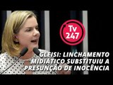 Linchamento midiático substituiu a presunção de inocência, diz Gleisi