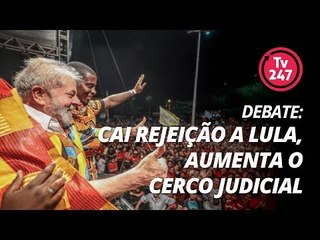 TV 247 - Debate: Cai rejeição de Lula, aumenta o cerco judicial