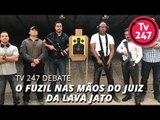 TV 247 DEBATE O FUZIL NAS MÃOS DO JUIZ DA LAVA JATO