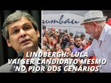 Lindbergh: Lula vai ser candidato mesmo 'no pior dos cenários'