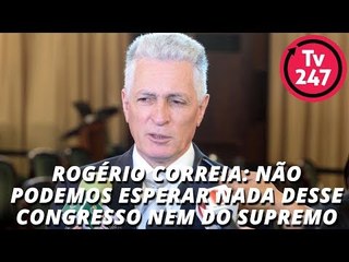 Rogério Correia: não podemos esperar nada desse Congresso nem do Supremo