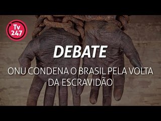 TV 247 DEBATE: ONU condena o Brasil pela volta da escravidão