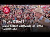 TV 247 debate: mídia reabre campanha do medo contra Lula