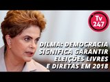 Dilma: democracia significa garantir eleições livres e diretas em 2018