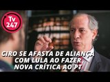 Ciro se afasta de aliança com Lula ao fazer nova crítica ao PT