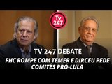 TV 247 Debate: FHC rompe com Temer e Dirceu pede comitês pró-Lula