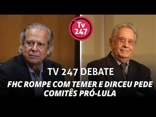 TV 247 Debate: FHC rompe com Temer e Dirceu pede comitês pró-Lula