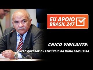 Chico Vigilante apoia o 247: quero quebrar o latifúndio da mídia brasileira