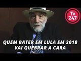 Quem bater em Lula em 2018 vai quebrar a cara