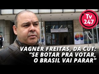 Vagner Freitas, da CUT: "se botar pra votar, o Brasil vai parar"