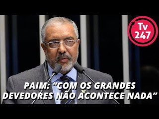 Paim: “com os grandes devedores não acontece nada”