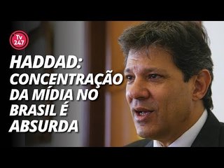 Haddad: "Concentração da mídia no Brasil é absurda."