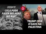 TV 247 DEBATE: LULA PODE FAER MILAGRE NO RIO?; TRUMP CRIA CAOS NA PALESTINA