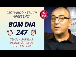 Bom Dia 247 (5/1/18): A batalha democrática de Porto Alegre