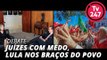 TV 247 DEBATE: Juízes com medo, Lula nos braços do povo
