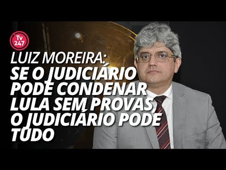 Luiz Moreira: "Se o Judiciário pode condenar Lula sem provas, o Judiciário pode tudo"