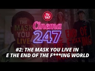 CINEMA 247 #2 - THE MASK YOU LIVE IN E THE END OF THE F***ING WORLD