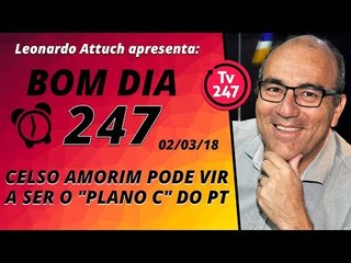 Bom dia 247 (2/3/18) - Celso Amorim será o "plano C" do PT?
