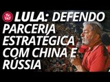 Lula: eu defendo uma parceria estratégica com a China e a Rússia