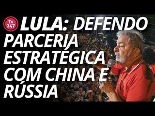 Lula: eu defendo uma parceria estratégica com a China e a Rússia