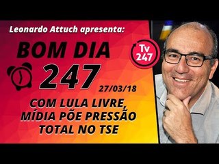 Bom dia 247 (27/3/18) - Com Lula livre, mídia põe pressão total no TSE