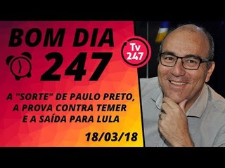 Bom dia 247 (18/3/18): a "sorte" de Paulo Preto, a prova contra Temer e uma saída para Lula