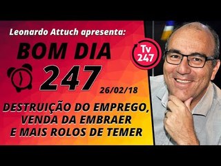 Bom dia 247 (26.2.18) – Destruição do emprego, venda da Embraer e mais rolos de Temer