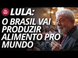 Lula: se tem um País que vai produzir alimento pro mundo é o Brasil