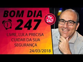 Bom dia 247 (24/3/18) - Livre, Lula precisa cuidar da sua segurança