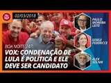 Boa Noite 247 (02.03.2018) - Vox: condenação de Lula é política e ele deve ser candidato