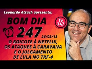 Bom dia 247 (26/3/18) - O boicote à Netflix, as agressões à caravana e o julgamento de Lula