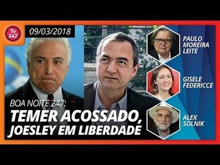 Boa noite 247: Temer acossado, Joesley em liberdade