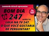 Bom dia 247 (14/3/18) - Lula na TV 247. O que você gostaria de perguntar?