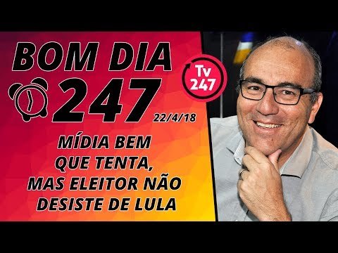 Bom dia 247 (22/4/2018) - Mídia bem que tenta, mas eleitor não desiste de Lula