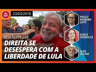 Boa Noite 247 (23/03/2018): Direita se desespera com a liberdade de Lula