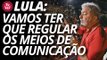 Lula: vamos ter que regular os meios de comunicação