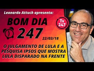 Bom dia 247 (22/3/18) - O julgamento de Lula e a pesquisa Ipsos que mostra Lula disparado na frente