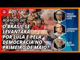 Boa Noite 247: O Brasil se levantará por Lula e pela democracia no Primeiro de Maio?