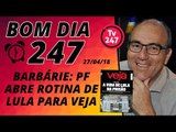 Bom dia 247 (4/5/18) - Barbárie: PF abre rotina de Lula a Veja