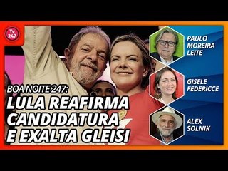 Boa Noite 247: Lula reafirma candidatura e exalta Gleisi