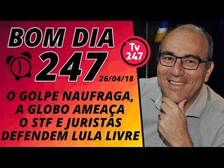 Bom dia 247 (26/4/18) - O golpe naufraga, a Globo pressiona o STF e juristas pedem Lula livre