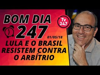 Bom dia 247 (1/5/18) - Lula e o Brasil resistem contra o arbítrio