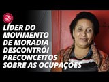 Líder do movimento de moradia descontrói preconceitos sobre as ocupações