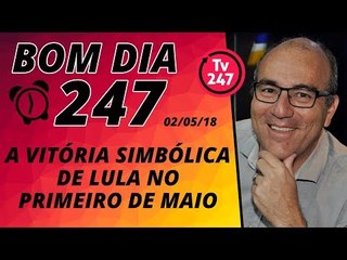 Bom dia 247 (2/5/18) - A vitória simbólica de Lula no Primeiro de Maio