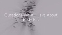 Common Questions We All Have About Body Fat