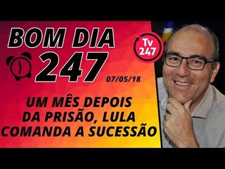 Bom dia 247 (7/5/18) – Lula completa um mês preso, no comando da sucessão