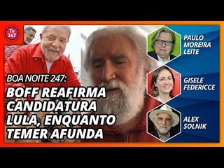 Boa Noite 247: Boff reafirma candidatura Lula, enquanto Temer afunda
