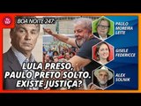 Boa Noite 247: Lula preso, Paulo Preto solto.Existe justiça?