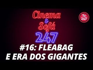 CINEMA & SOFÁ 247: FLEABAG e ERA DOS GIGANTES